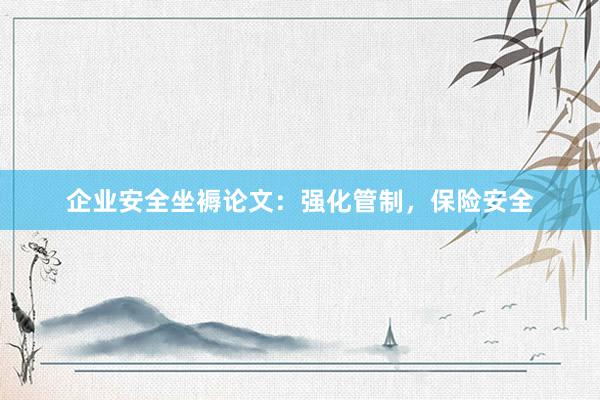 企业安全坐褥论文：强化管制，保险安全