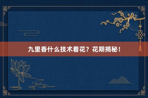 九里香什么技术着花？花期揭秘！