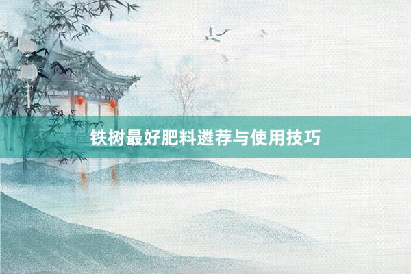 铁树最好肥料遴荐与使用技巧
