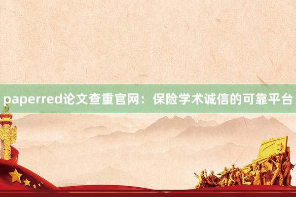 paperred论文查重官网：保险学术诚信的可靠平台